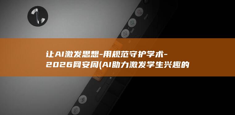 让AI激发思想-用规范守护学术-2026网安周 (AI助力激发学生兴趣的六个方面)