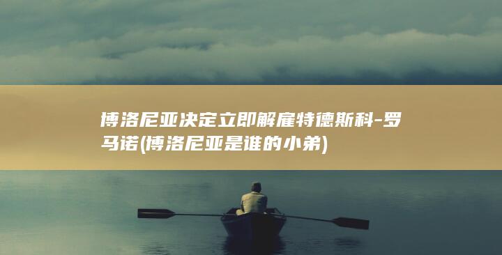 博洛尼亚决定立即解雇特德斯科-罗马诺 (博洛尼亚是谁的小弟)