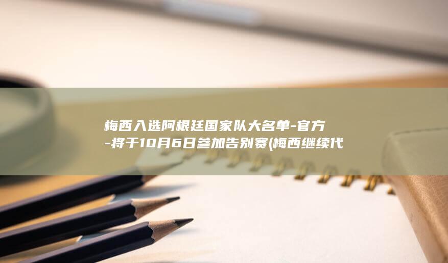 梅西入选阿根廷国家队大名单-官方-将于10月6日参加告别赛 (梅西继续代表阿根廷)
