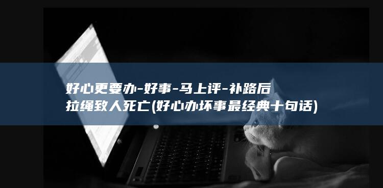 好心更要办-好事-马上评-补路后拉绳致人死亡 (好心办坏事最经典十句话)