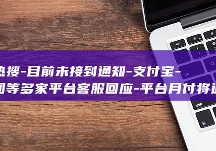 登热搜-目前未接到通知-支付宝-美团等多家平台客服回应-平台月付将退出支付选项 (登上热搜榜)