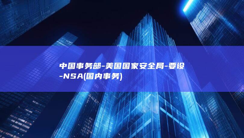 中国事务部-美国国家安全局-要设-NSA (国内事务)