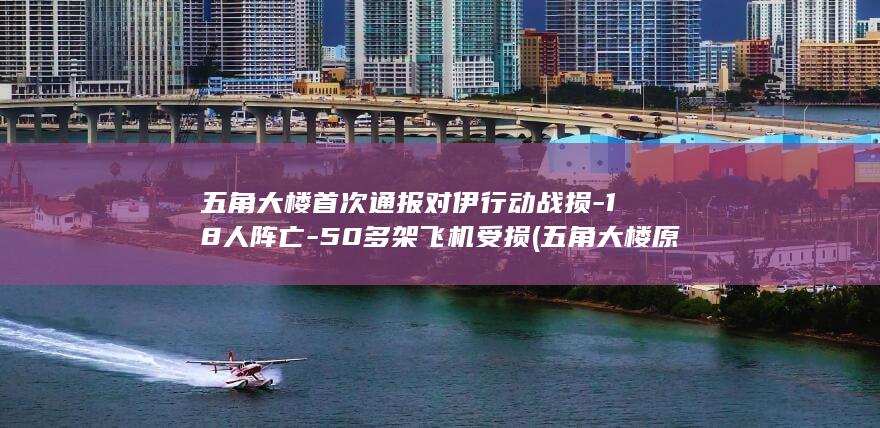 五角大楼首次通报对伊行动战损-18人阵亡-50多架飞机受损 (五角大楼原貌)