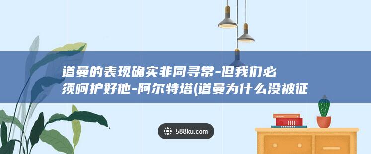 道曼的表现确实非同寻常但我们必须呵护好他阿尔