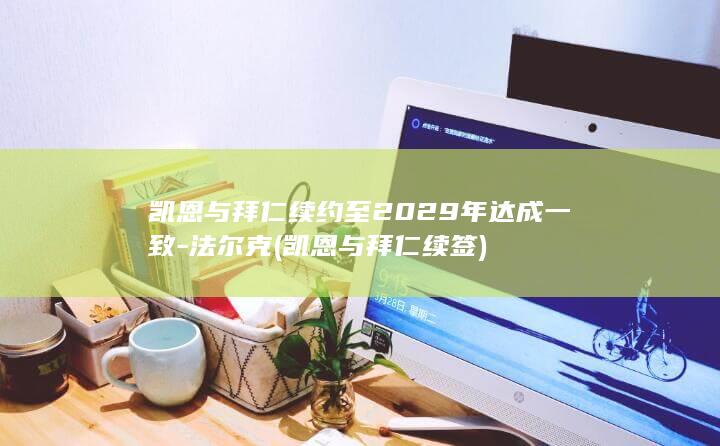 凯恩与拜仁续约至2029年达成一致-法尔克 (凯恩与拜仁续签)