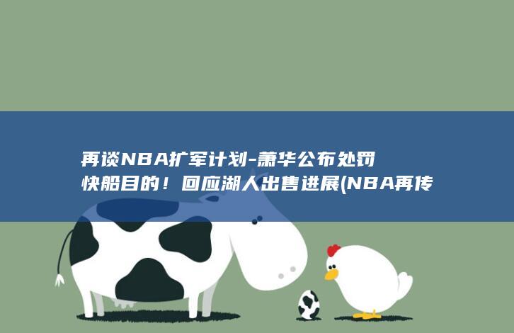 再谈NBA扩军计划-萧华公布处罚快船目的！回应湖人出售进展 (NBA再传5条重磅消息)
