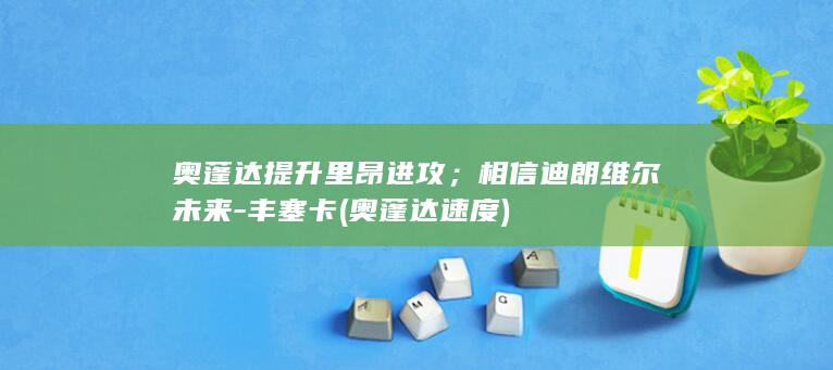 奥蓬达提升里昂进攻;相信迪朗维尔未来-丰塞卡 (奥蓬达速度)