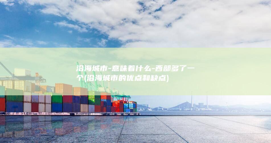 沿海城市-意味着什么-西部多了一个 (沿海城市的优点和缺点)