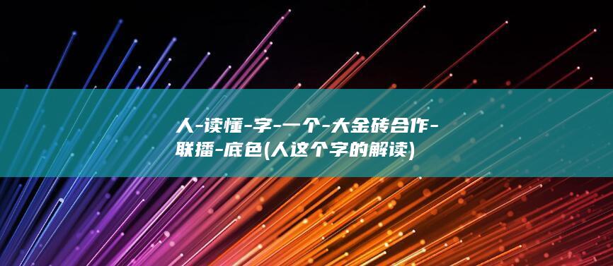 人-读懂-字-一个-大金砖合作-联播-底色 (人这个字的解读)