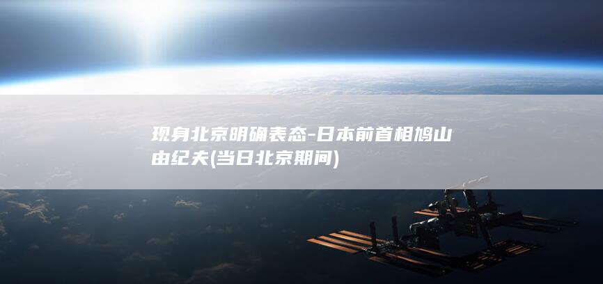 现身北京明确表态-日本前首相鸠山由纪夫 (当日北京期间)