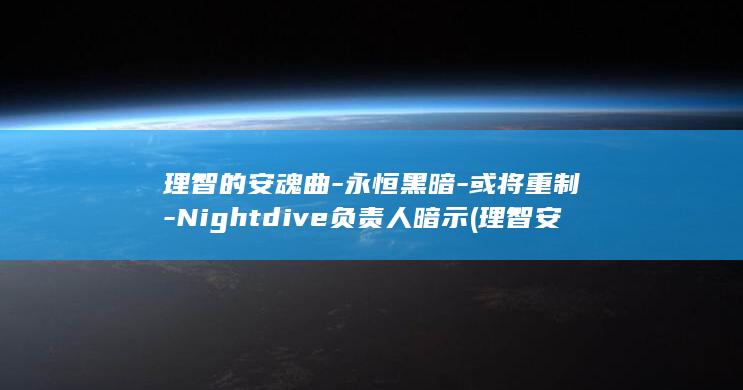 理智的安魂曲-永恒黑暗-或将重制-Nightdive负责人暗示 (理智安心)