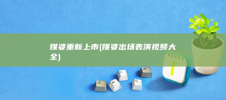 媒婆重新上市 (媒婆出场表演视频大全)