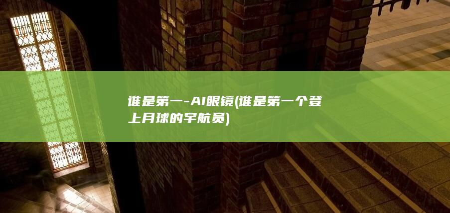 谁是第一-AI眼镜 (谁是第一个登上月球的宇航员)