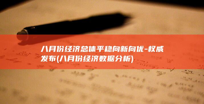 八月份经济总体平稳向新向优-权威发布 (八月份经济数据分析)