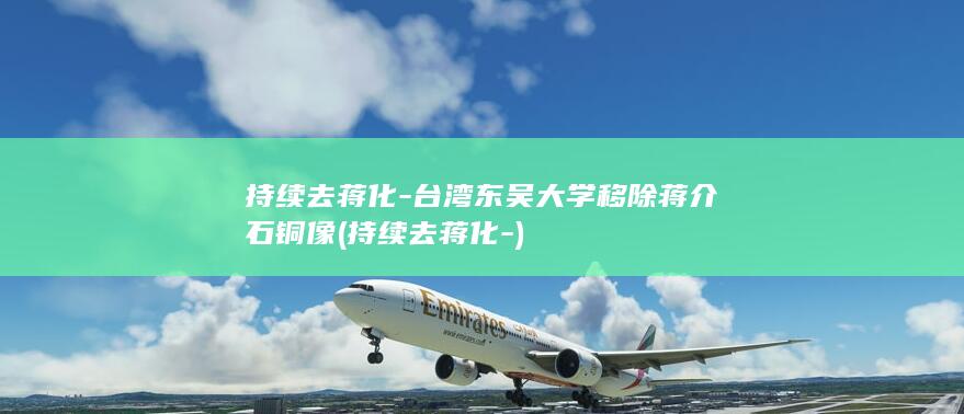 持续去蒋化-台湾东吴大学移除蒋介石铜像 (持续去蒋化-)