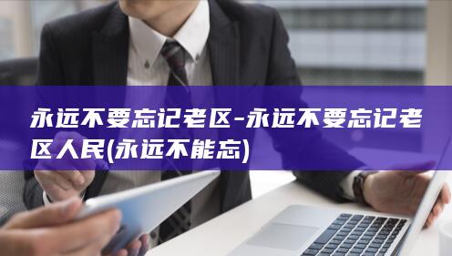 永远不要忘记老区-永远不要忘记老区人民 (永远不能忘)