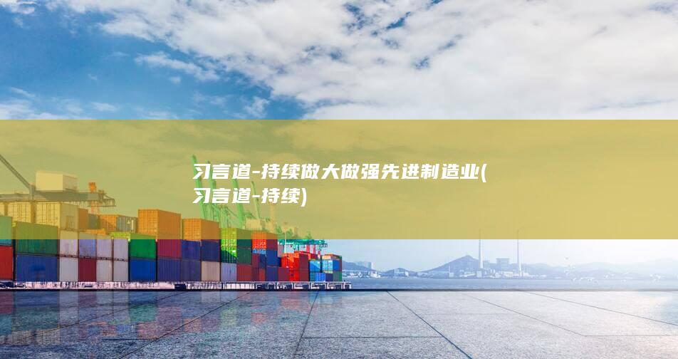 习言道-持续做大做强先进制造业 (习言道-持续)