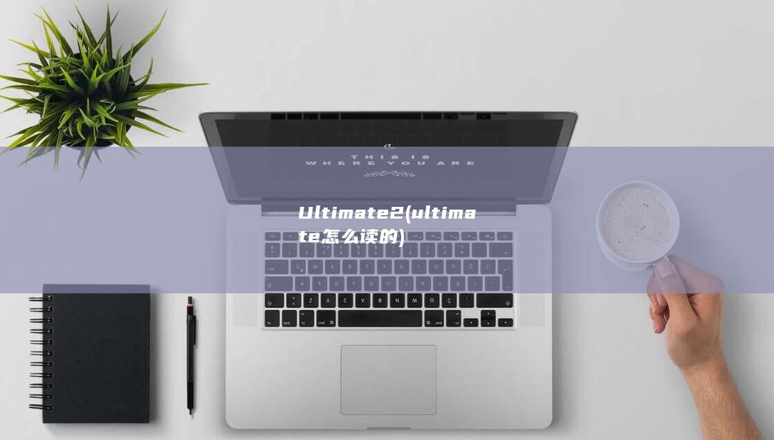 Ultimate2 (ultimate怎么读的)