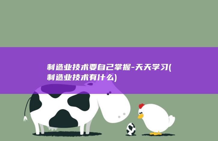 制造业技术要自己掌握-天天学习 (制造业技术有什么)