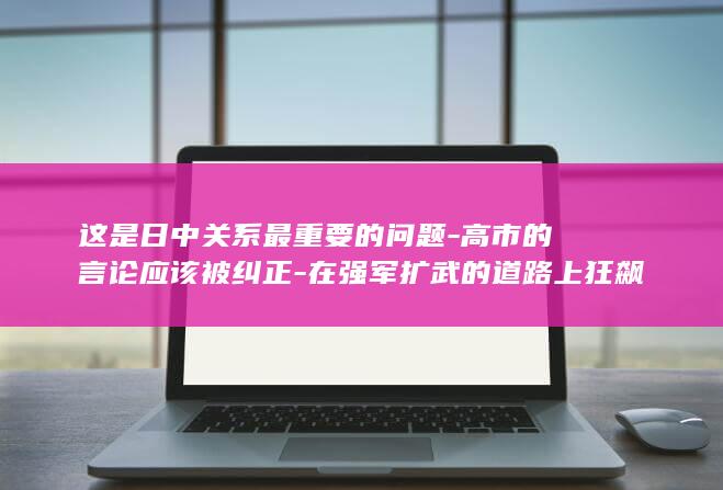 这是日中关系最重要的问题-高市的言论应该被纠正-在强军扩武的道路上狂飙突进-日本前首相鸠山由纪夫-高市政权在历史认知上大幅倒退 (日中关系明朗)