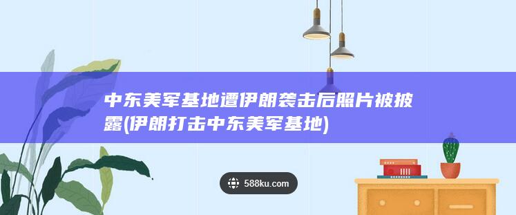 中东美军基地遭伊朗袭击后照片被披露 (伊朗打击中东美军基地)