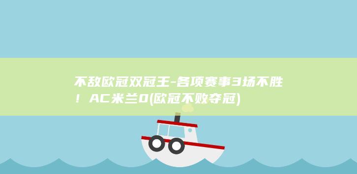 不敌欧冠双冠王-各项赛事3场不胜！AC米兰0 (欧冠不败夺冠)