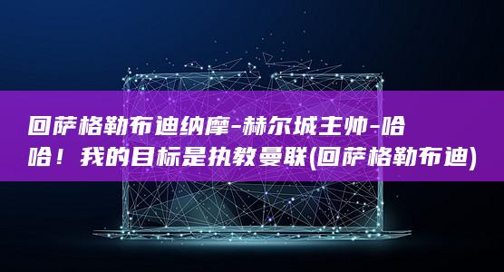 回萨格勒布迪纳摩-赫尔城主帅-哈哈！我的目标是执教曼联 (回萨格勒布迪)