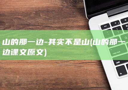 山的那一边-其实不是山 (山的那一边课文原文)