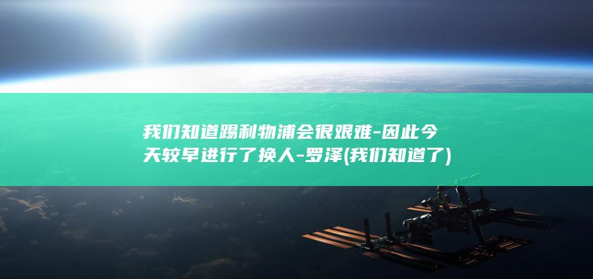 我们知道踢利物浦会很艰难-因此今天较早进行了换人-罗泽 (我们知道了)