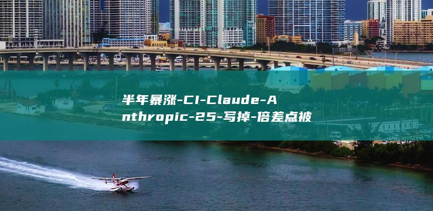半年暴涨-CI-Claude-Anthropic-25-写掉-倍差点被砸瘫-八成代码 (半年暴涨-c)