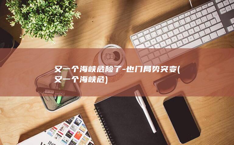 又一个海峡危险了-也门局势突变 (又一个海峡危)
