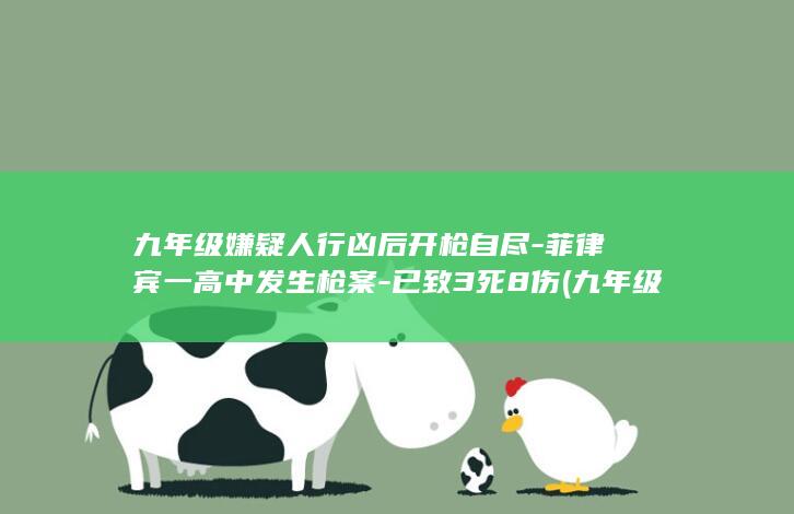 九年级嫌疑人行凶后开枪自尽-菲律宾一高中发生枪案-已致3死8伤 (九年级嫌疑人作文素材)