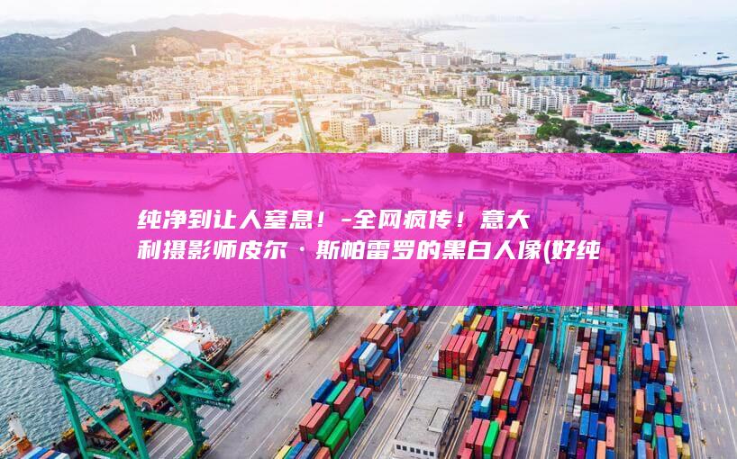 纯净到让人窒息！-全网疯传！意大利摄影师皮尔·斯帕雷罗的黑白人像 (好纯净的气息)