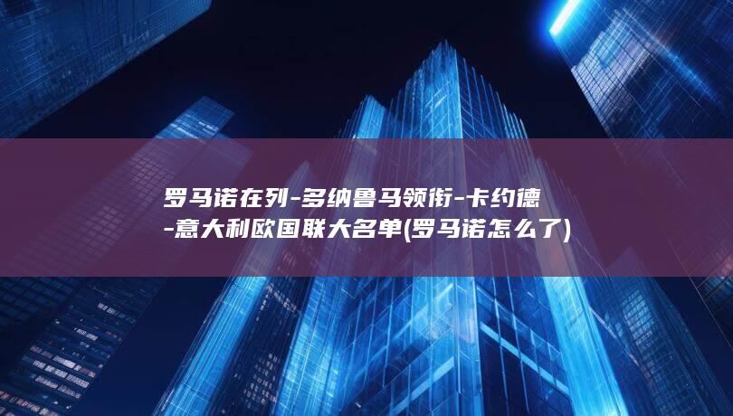 罗马诺在列-多纳鲁马领衔-卡约德-意大利欧国联大名单 (罗马诺怎么了)