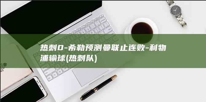 热刺0-希勒预测曼联止连败-利物浦输球 (热刺队)