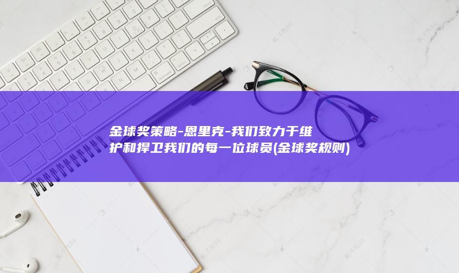 金球奖策略-恩里克-我们致力于维护和捍卫我们的每一位球员 (金球奖规则)