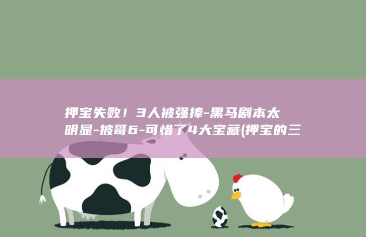 押宝失败！3人被强捧-黑马剧本太明显-披哥6-可惜了4大宝藏 (押宝的三个绝招)
