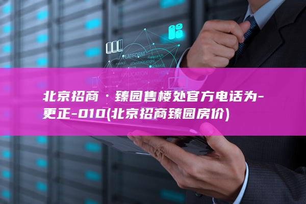 北京招商·臻园售楼处官方电话为-更正-010 (北京招商臻园房价)