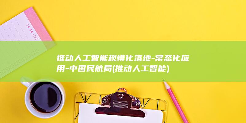 推动人工智能规模化落地常态化应用中国民航局推
