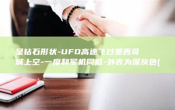 呈钻石形状-UFO高速飞过墨西哥城上空-一度和军机同框-外表为深灰色 (钻石形状叫什么形状)