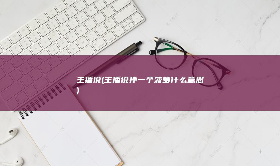 主播说 (主播说挣一个菠萝什么意思)