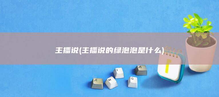 主播说 (主播说的绿泡泡是什么)