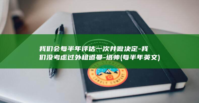 我们会每半年评估一次并做决定-我们没考虑过外租道曼-塔帅 (每半年英文)