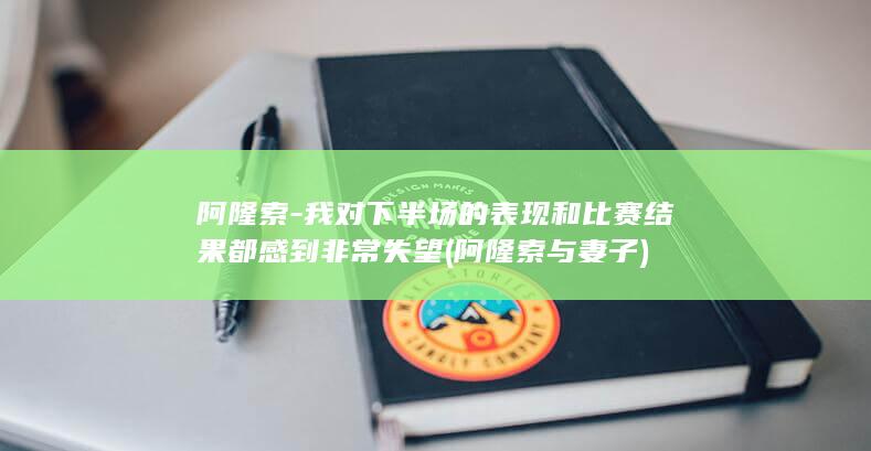 阿隆索-我对下半场的表现和比赛结果都感到非常失望 (阿隆索与妻子)