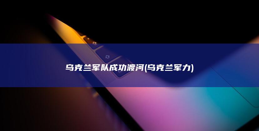 乌克兰军队成功渡河 (乌克兰 军力)