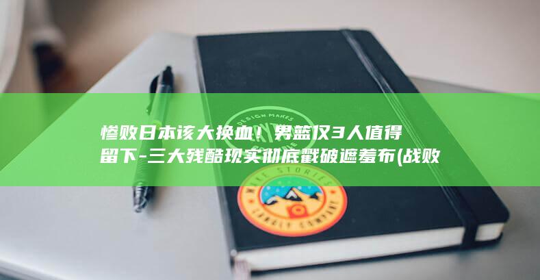 惨败日本该大换血！男篮仅3人值得留下-三大残酷现实彻底戳破遮羞布 (战败后日本国内惨状)