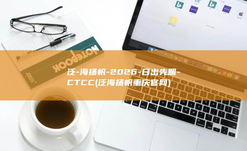 泛-海扬帆-2026-日出先照-CTCC (泛海扬帆重庆官网)