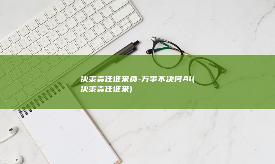 决策责任谁来负-万事不决问AI (决策责任谁来)