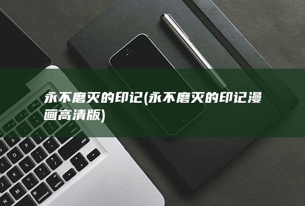 永不磨灭的印记 (永不磨灭的印记漫画高清版)