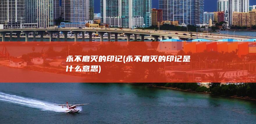 永不磨灭的印记 (永不磨灭的印记是什么意思)